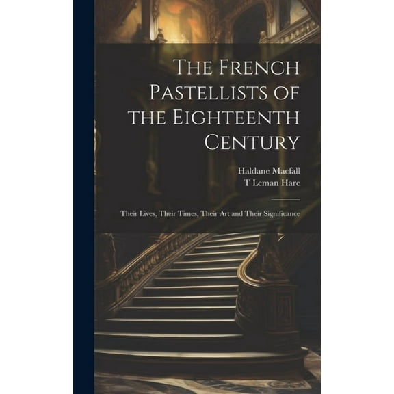 The French Pastellists of the Eighteenth Century : Their Lives, Their Times, Their art and Their Significance (Hardcover)