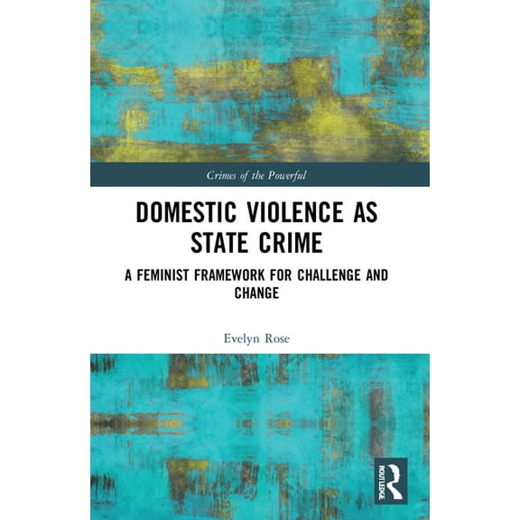 Crimes of the Powerful Domestic Violence as State Crime: A Feminist Framework for Challenge and Change, (Paperback)