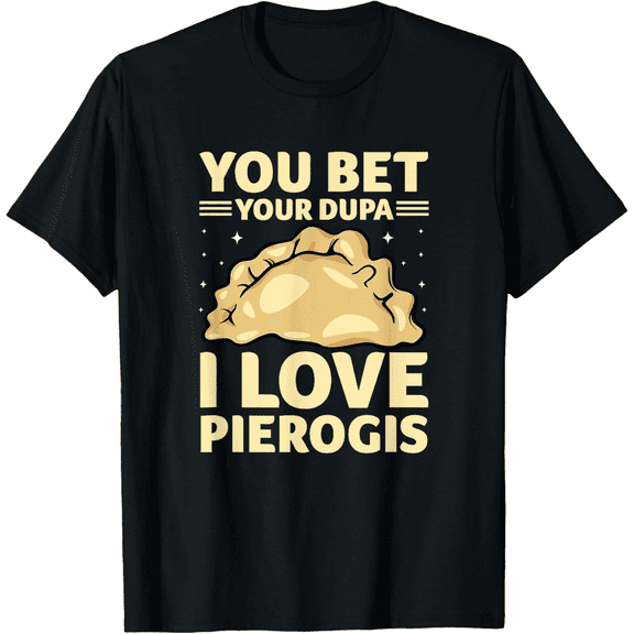 You Bet Your Dupa I Love Pierogis Polish Poland Pride T-Shirt