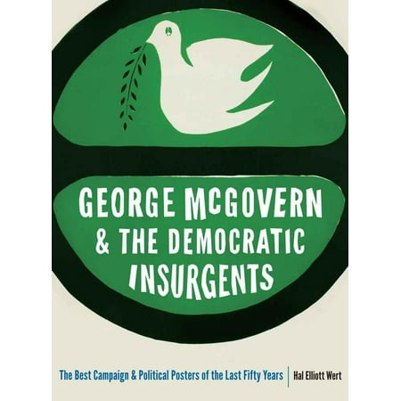 George McGovern and the Democratic Insurgents: The Best Campaign and Political Posters of the Last Fifty Years (Best Political Campaign Ideas)