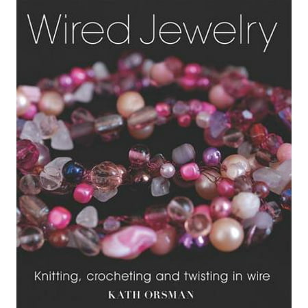 - Wired Jewelry : Knitting, Crocheting and Twisting in Wire