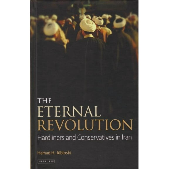 International Library of Iranian Studies The Eternal Revolution: Hardliners and Conservatives in Iran, (Hardcover)