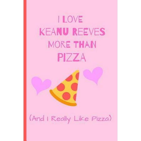 I Love Keanu Reeves More Than Pizza ( And I Really Like Pizza) : Fan Gift Novelty Funny Cute Notebook / Journal / Diary 120 Lined Pages (6 x 9) To Write Down What You