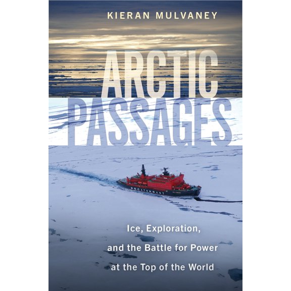 Arctic Passages: Ice, Exploration, and the Battle for Power at the Top of the World, (Hardcover)