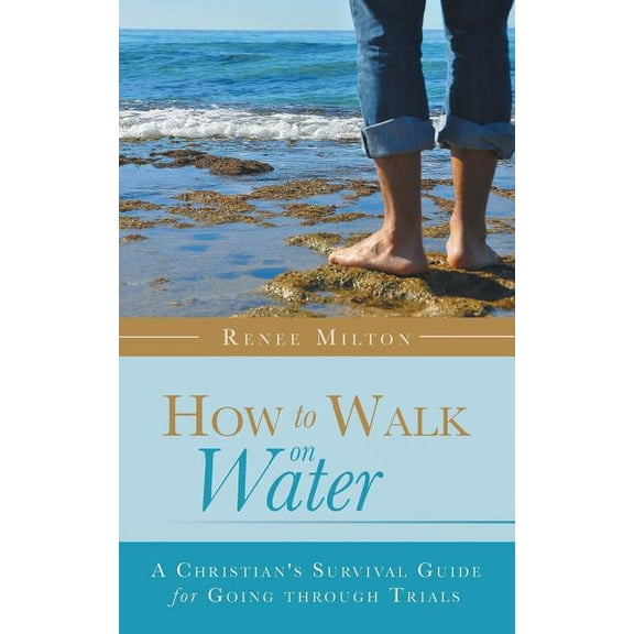 How to Walk on Water: A Christian's Survival Guide for Going through Trials, (Paperback)