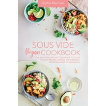 Sous Vide Vegan Cookbook: The Easy Foolproof Technique to Cook Healthy Recipes. Perfect for Everyone, from Beginner to A, (Paperback)