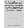 thumbnail image 1 of Pre-Owned The Flat Head Syndrome Fix: A Parent's Guide to Simple and Surprising Strategies for Preventing Plagiocephaly and Rounding Out Baby's Flat Spots With... (Paperback) 0692558861 9780692558867, 1 of 1