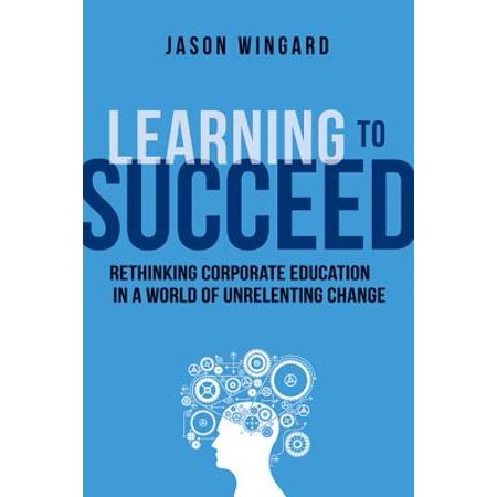 Learning To Succeed Rethinking Corporate Education In A