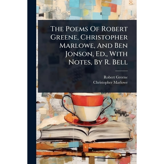 The Poems Of Robert Greene, Christopher Marlowe, And Ben Jonson, Ed., With Notes, By R. Bell, (Paperback)