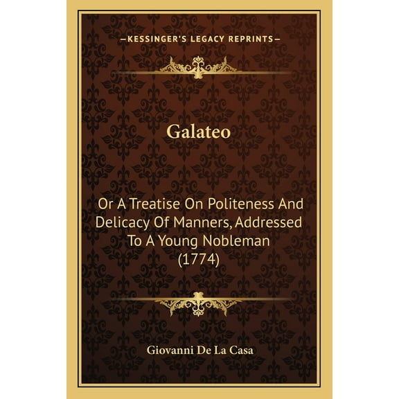 Galateo : Or A Treatise On Politeness And Delicacy Of Manners, Addressed To A Young Nobleman (1774) (Paperback)
