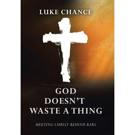 God Doesn't Waste a Thing: Meeting Christ Behind Bars, (Hardcover)