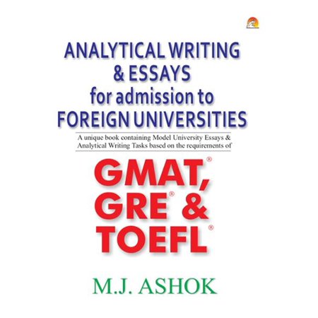 Analytical Writing & Essays for Admission to Foreign Universities - A unique book containing Model University Essays & Analytical Writing Tasks based on the requirements of GMAT, GRE & TOEFL -