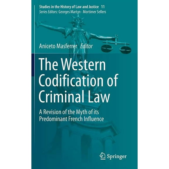 Studies in the History of Law and Justic The Western Codification of Criminal Law: A Revision of the Myth of Its Predominant French Influence, Book 11, (Hardcover)