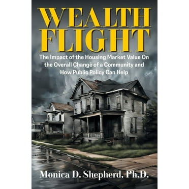 Wealth Flight: The Impact of the Housing Market Value On the Overall Change of a Community and How Public Policy Can Help (Paperback)