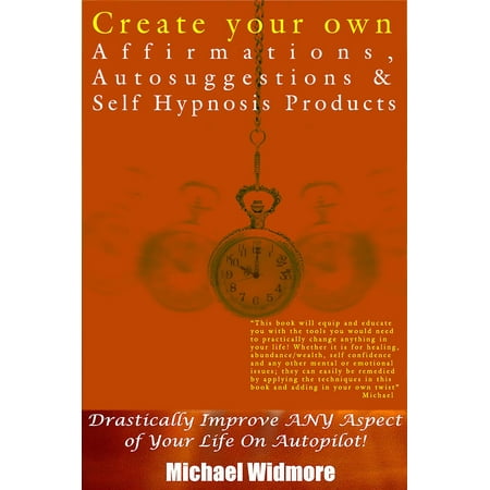 Create Your Own Affirmations, Autosuggestions and Self Hypnosis Products: Drastically Improve ANY Aspect of Your Life On Autopilot! -