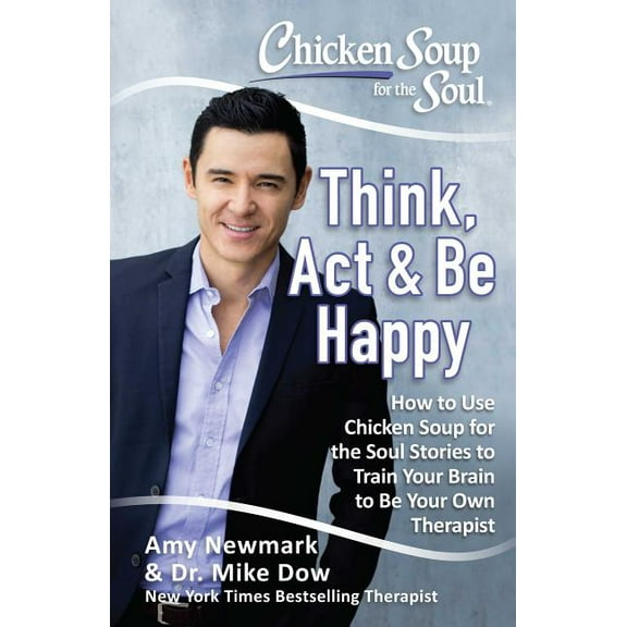 Chicken Soup for the Soul: Think, Act & Be Happy : How to Use Chicken Soup for the Soul Stories to Train Your Brain to Be Your Own Therapist  (Paperback)