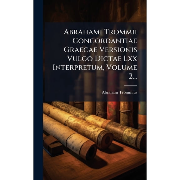 Abrahami Trommii Concordantiae Graecae Versionis Vulgo Dictae Lxx Interpretum, Volume 2..., (Hardcover)