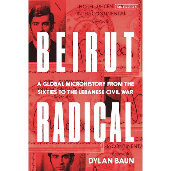 Beirut Radical: A Global Microhistory from the Sixties to the Lebanese Civil War, (Hardcover)