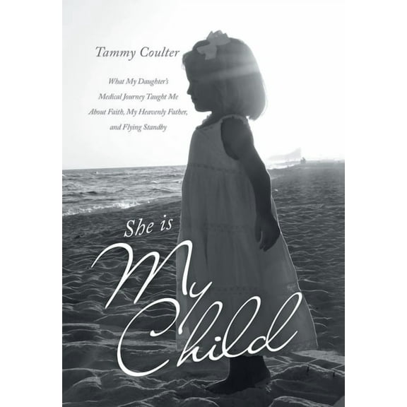She Is My Child: What My Daughter's Medical Journey Taught Me About Faith, My Heavenly Father, and Flying Standby, (Hardcover)