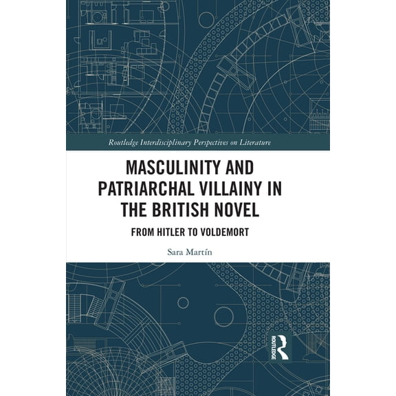 Routledge Interdisciplinary Perspectives Masculinity and Patriarchal Villainy in the British Novel: From Hitler to Voldemort, (Paperback)