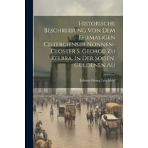 Historische Beschreibung Von Dem Ehemaligen Cistercienser Nonnen-closter S. Georgii Zu Kelbra, In Der Sogen. Güldenen Au (Paperback)