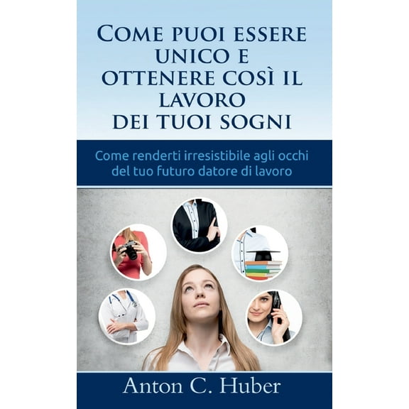 Come puoi essere unico e ottenere cosÃ¬ il lavoro dei tuoi sogni: Come renderti irresistibile agli occhi del tuo futuro d, (Paperback)