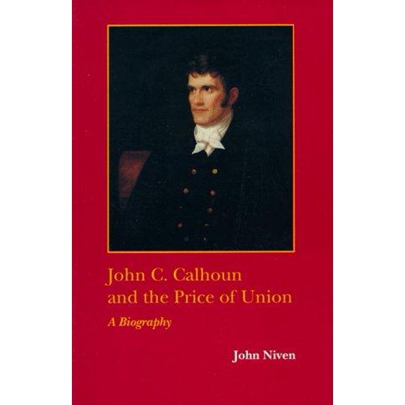 John C. Calhoun and the Price of Union: A Biography