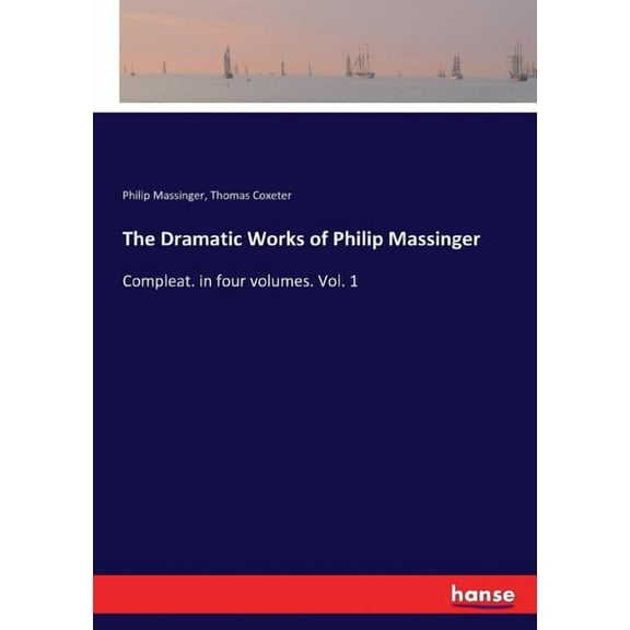 The Dramatic Works of Philip Massinger: Compleat. in four volumes. Vol. 1, (Paperback)