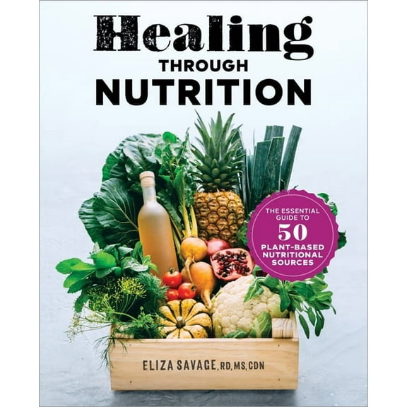 Healing Through Nutrition: The Essential Guide to 50 Plant-Based Nutritional Sources, (Paperback)