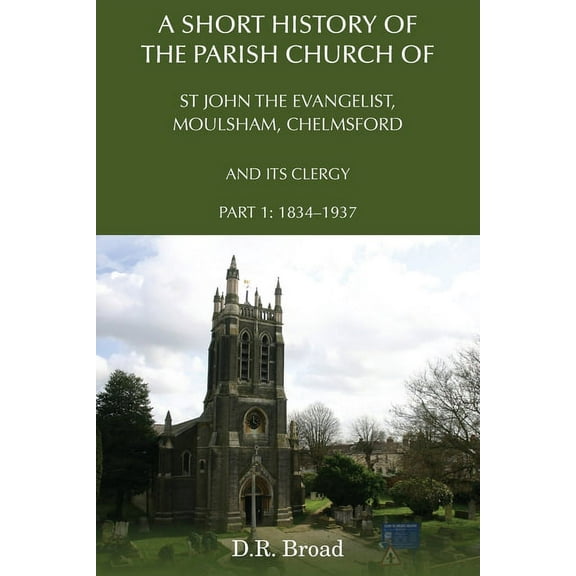 A Short History of the Parish Church of St John the Evangelist, Moulsham, Chelmsford and its Clergy: Part 1: 1834 - 1937, (Paperback)