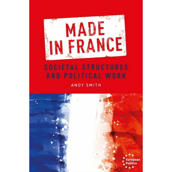 European Politics: Made in France: Societal Structures and Political Work (Hardcover)