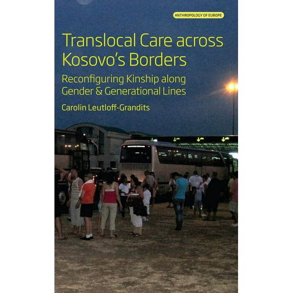 Anthropology of Europe Translocal Care Across Kosovo's Borders: Reconfiguring Kinship Along Gender and Generational Lines, Book 8, (Hardcover)