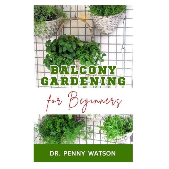 Balcony Gardening for Beginners: Quick and Easy Methods to Grow Vegetables and Flowers at Home (Paperback)