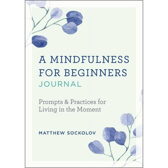 A Mindfulness for Beginners Journal: Prompts and Practices for Living in the Moment, (Paperback)
