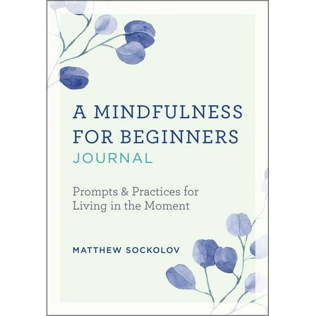 A Mindfulness for Beginners Journal: Prompts and Practices for Living in the Moment, (Paperback)