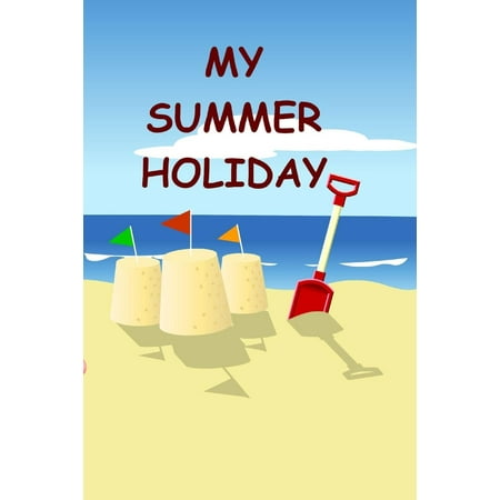 My Summer Holiday: Kids Holiday and Vacation Journal or Diary Blank Pages. A journal to keep down pictures, ideas, memories and or more family fun. (Paperback)
