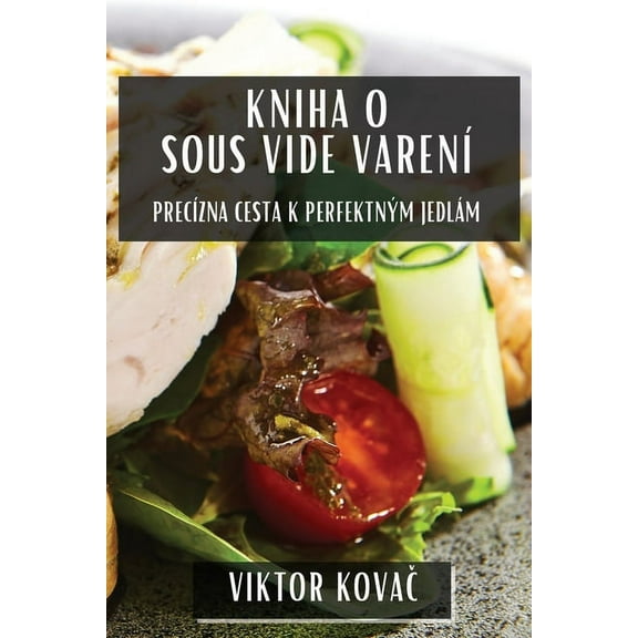 Kniha O Sous Vide Varení: Precízna Cesta K Perfektným Jedlám, (Paperback)