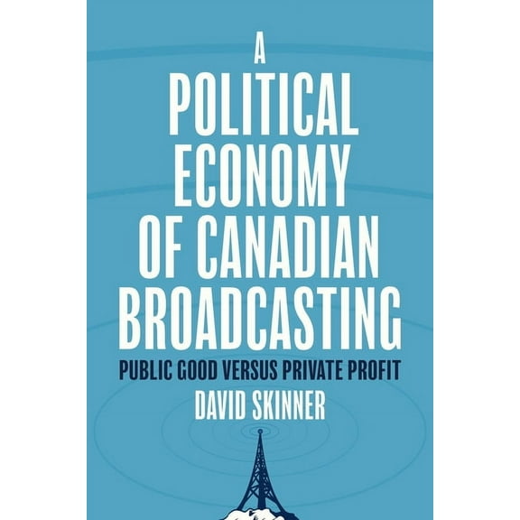 A Political Economy of Canadian Broadcasting: Public Good Versus Private Profit, (Hardcover)