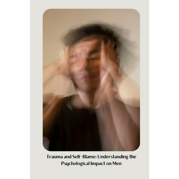 Trauma and Self-Blame: Understanding the Psychological Impact on Men, (Paperback)