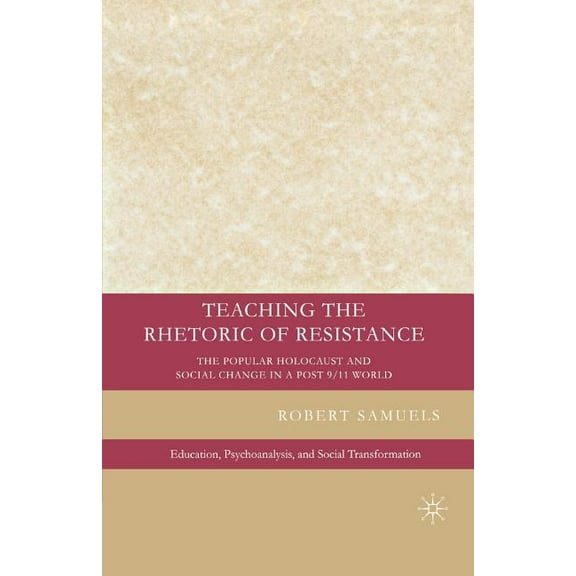 Education, Psychoanalysis, and Social Tr Teaching the Rhetoric of Resistance: The Popular Holocaust and Social Change in a Post-9/11 World, (Paperback)