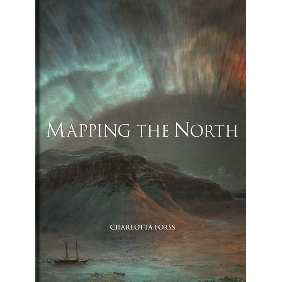 Mapping the North: Myth, Exploration, Encounter, (Hardcover)