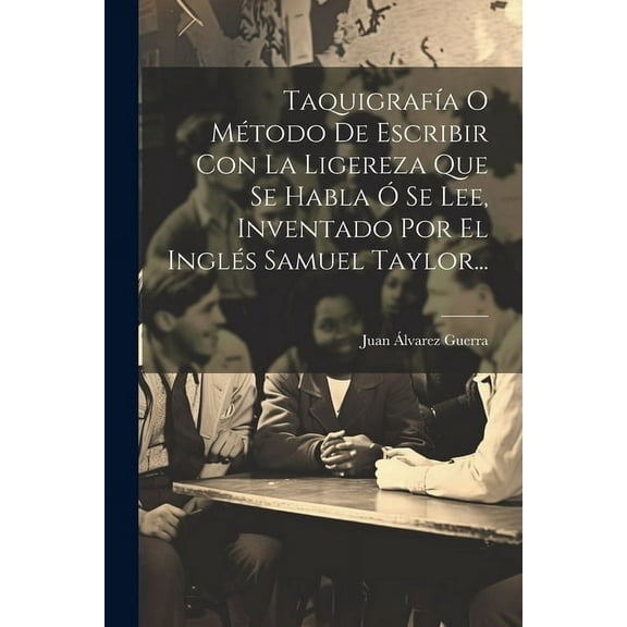 Taquigrafía O Método De Escribir Con La Ligereza Que Se Habla Ó Se Lee, Inventado Por El Inglés Samuel Taylor... (Paperback)
