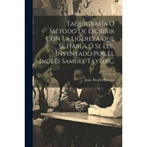 Taquigrafía O Método De Escribir Con La Ligereza Que Se Habla Ó Se Lee, Inventado Por El Inglés Samuel Taylor... (Paperback)