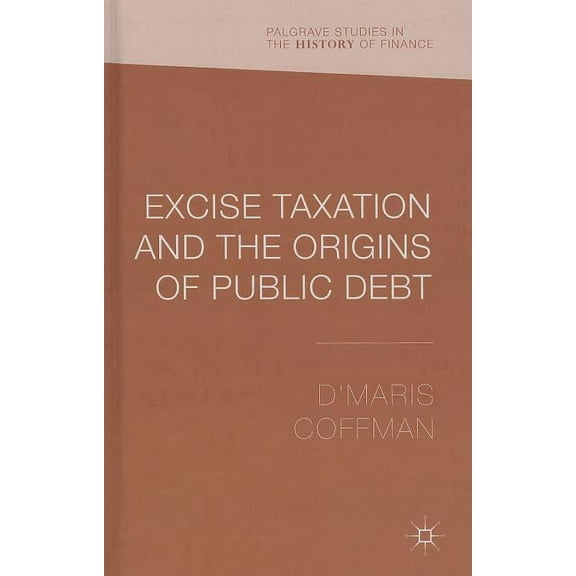 Palgrave Studies in the History of Finan Excise Taxation and the Origins of Public Debt, (Hardcover)