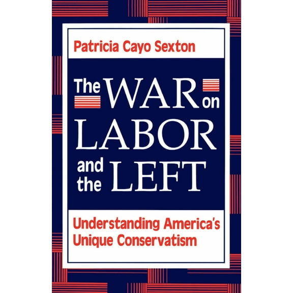 The War On Labor And The Left: Understanding America's Unique Conservatism, (Paperback)