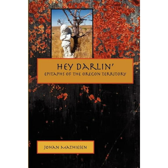 Hey Darlin': Epitaphs of the Oregon Territory (Paperback) by Johan Mathiesen