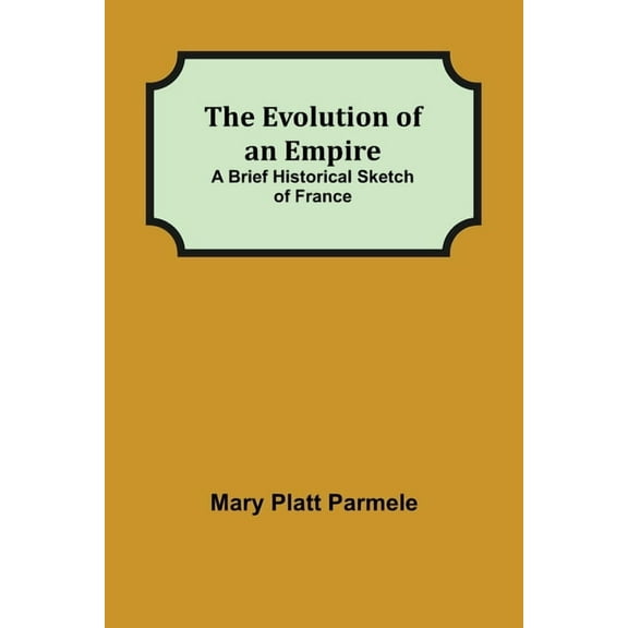 The Evolution of an Empire; A Brief Historical Sketch of France, (Paperback)