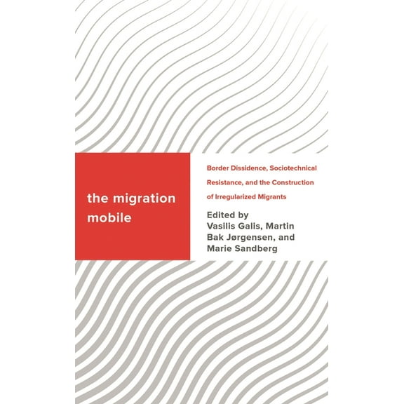 Challenging Migration Studies Migration Mobile: Border Dissidence, Sociotechnical Resistance, and the Construction of Irregularized Migrants, (Paperback)