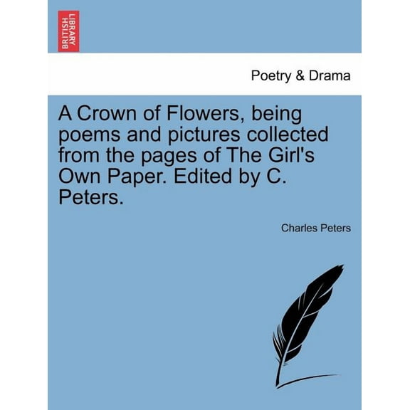 A Crown of Flowers, Being Poems and Pictures Collected from the Pages of the Girl's Own Paper. Edited by C. Peters., (Paperback)