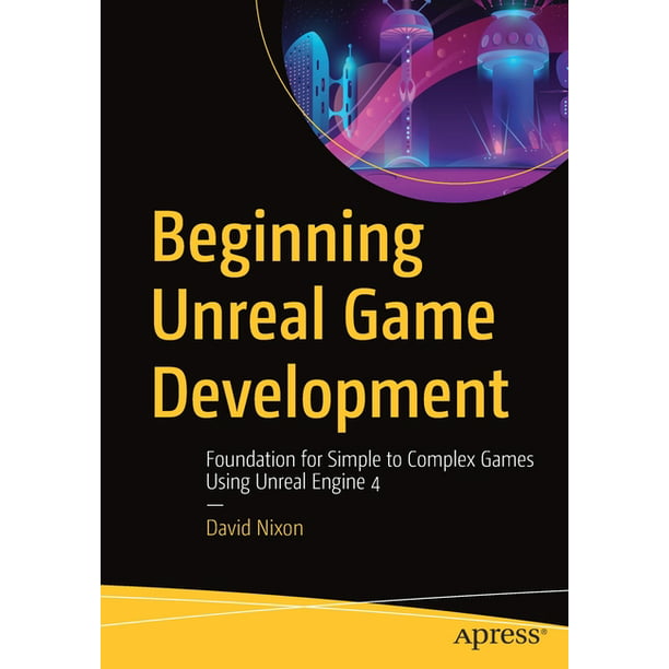 Beginning Unreal Game Development Foundation For Simple To Complex Games Using Unreal Engine 4 Paperback Walmart Com